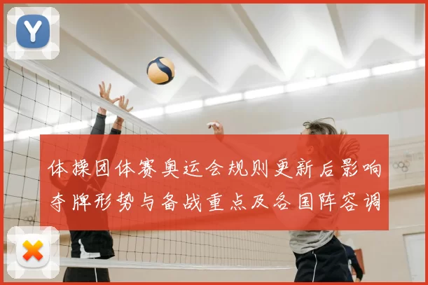 体操团体赛奥运会规则更新后影响夺牌形势与备战重点及各国阵容调整