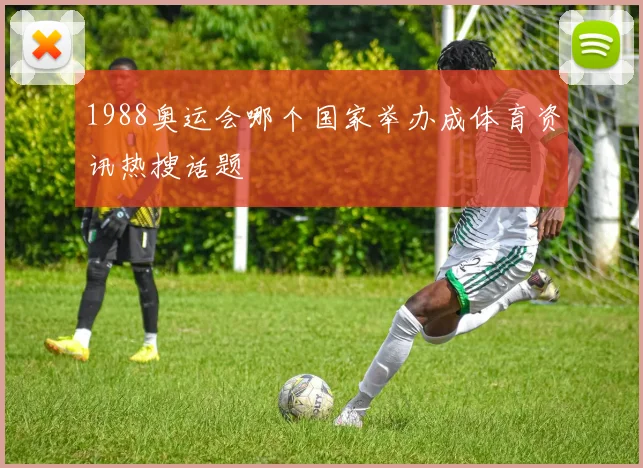 1988奥运会哪个国家举办成体育资讯热搜话题