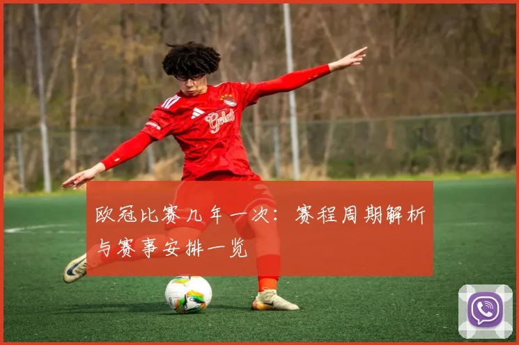 欧冠比赛几年一次：赛程周期解析与赛事安排一览