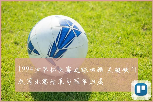 1994世界杯决赛进球回顾 关键破门改写比赛结果与冠军归属