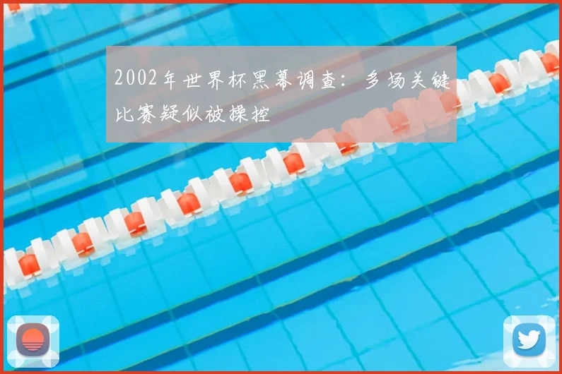 2002年世界杯黑幕调查:多场关键比赛疑似被操控
