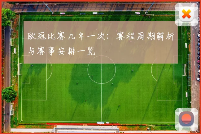 欧冠比赛几年一次：赛程周期解析与赛事安排一览