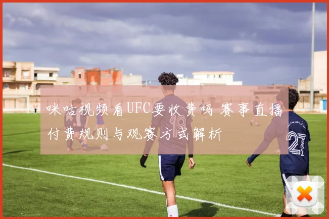咪咕视频看UFC要收费吗 赛事直播付费规则与观赛方式解析