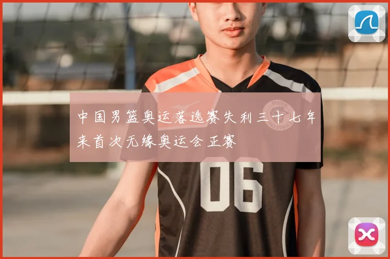 中国男篮奥运落选赛失利三十七年来首次无缘奥运会正赛