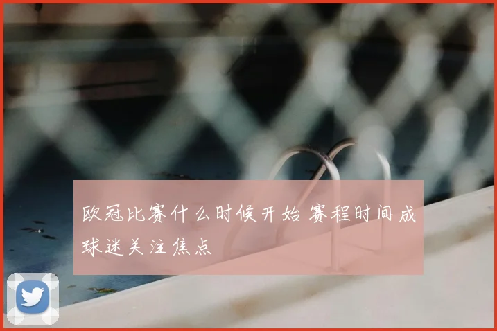 欧冠比赛什么时候开始 赛程时间成球迷关注焦点