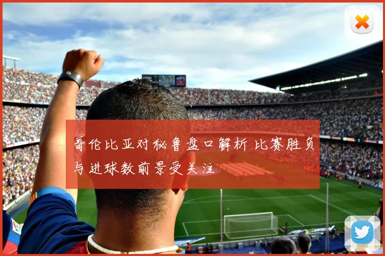 哥伦比亚对秘鲁盘口解析 比赛胜负与进球数前景受关注