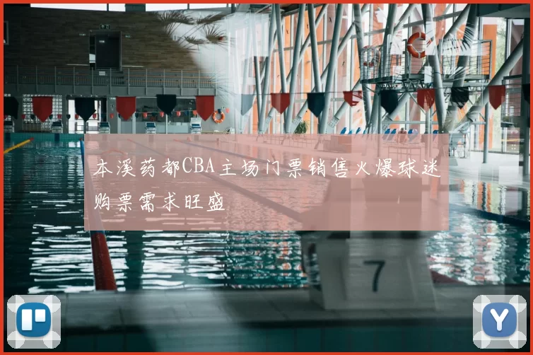 本溪药都CBA主场门票销售火爆球迷购票需求旺盛