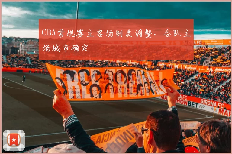 CBA常规赛主客场制度调整,各队主场城市确定