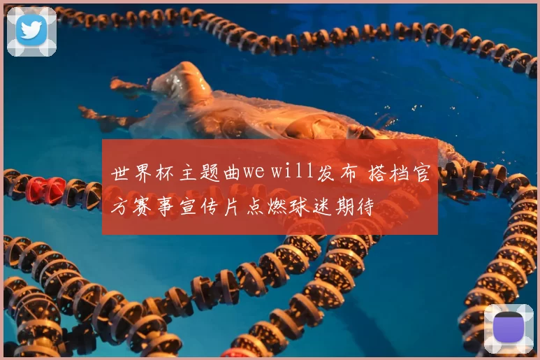 世界杯主题曲we will发布 搭档官方赛事宣传片点燃球迷期待