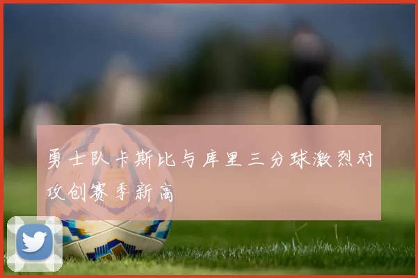 勇士队卡斯比与库里三分球激烈对攻创赛季新高