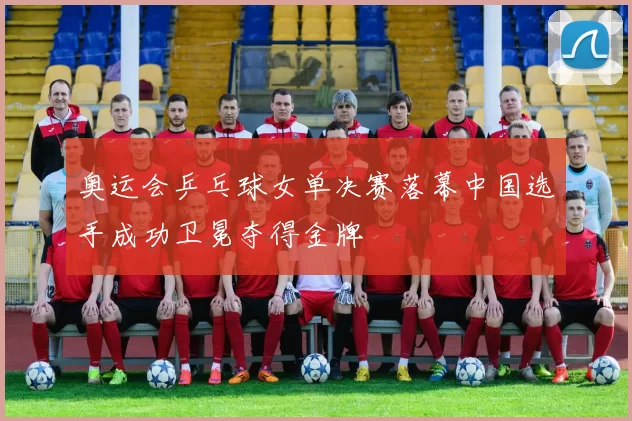 奥运会乒乓球女单决赛落幕中国选手成功卫冕夺得金牌