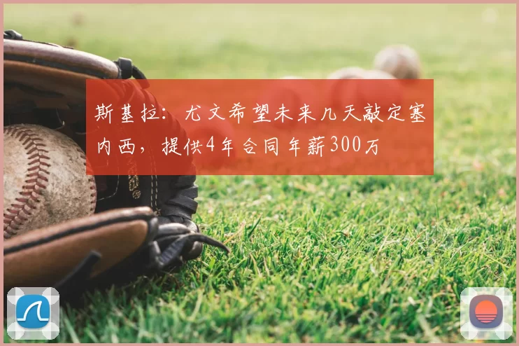 斯基拉:尤文希望未来几天敲定塞内西,提供4年合同年薪300万