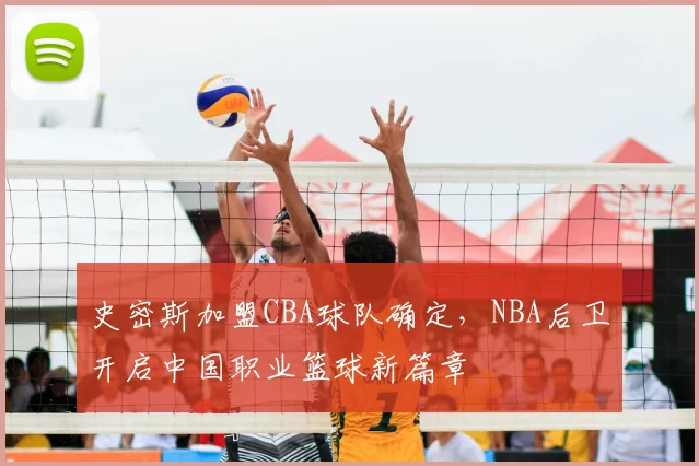 史密斯加盟CBA球队确定，NBA后卫开启中国职业篮球新篇章