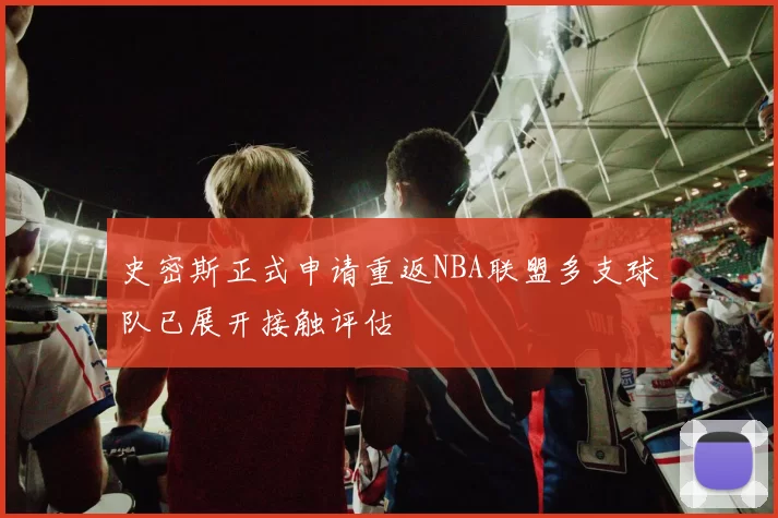 史密斯正式申请重返NBA联盟多支球队已展开接触评估