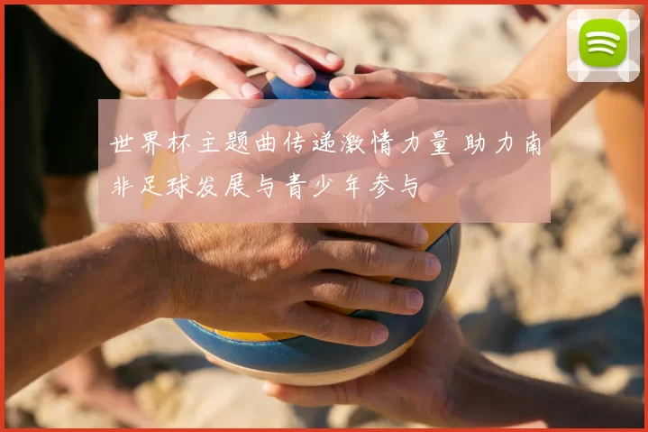 世界杯主题曲传递激情力量 助力南非足球发展与青少年参与