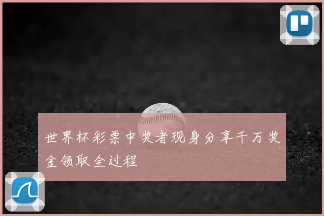 世界杯彩票中奖者现身分享千万奖金领取全过程