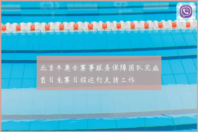 北京冬奥会赛事服务保障团队完成首日竞赛日程运行支持工作