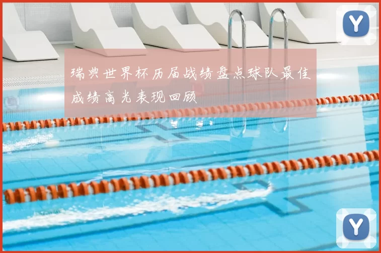 瑞典世界杯历届战绩盘点球队最佳成绩高光表现回顾