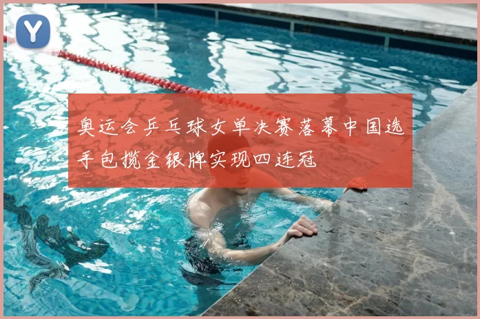 奥运会乒乓球女单决赛落幕中国选手包揽金银牌实现四连冠