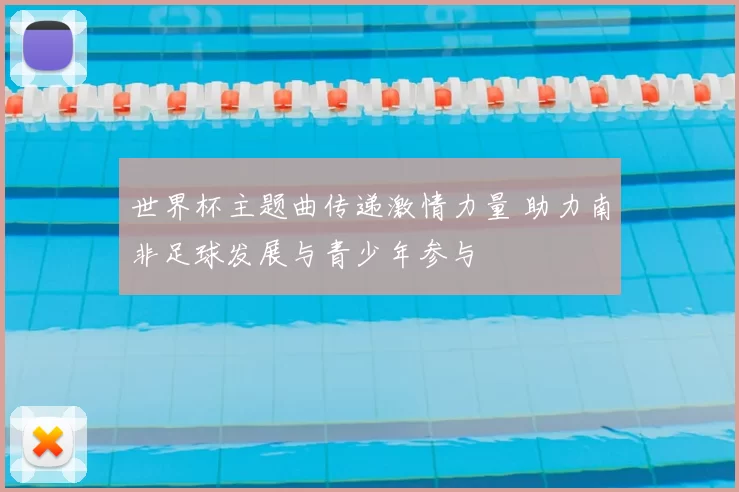 世界杯主题曲传递激情力量 助力南非足球发展与青少年参与