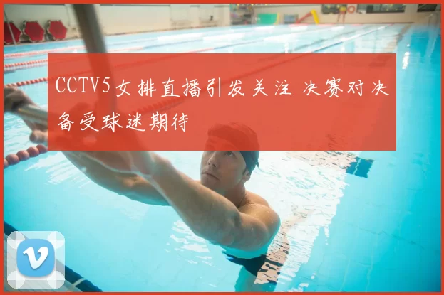 CCTV5女排直播引发关注 决赛对决备受球迷期待