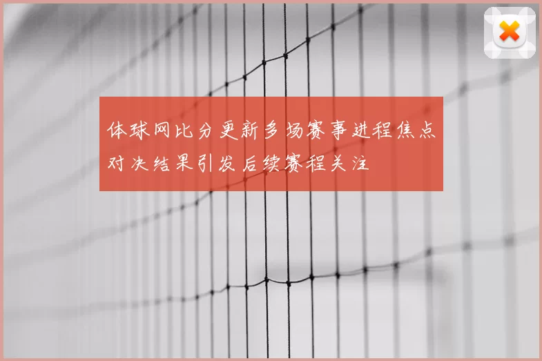 体球网比分更新多场赛事进程焦点对决结果引发后续赛程关注
