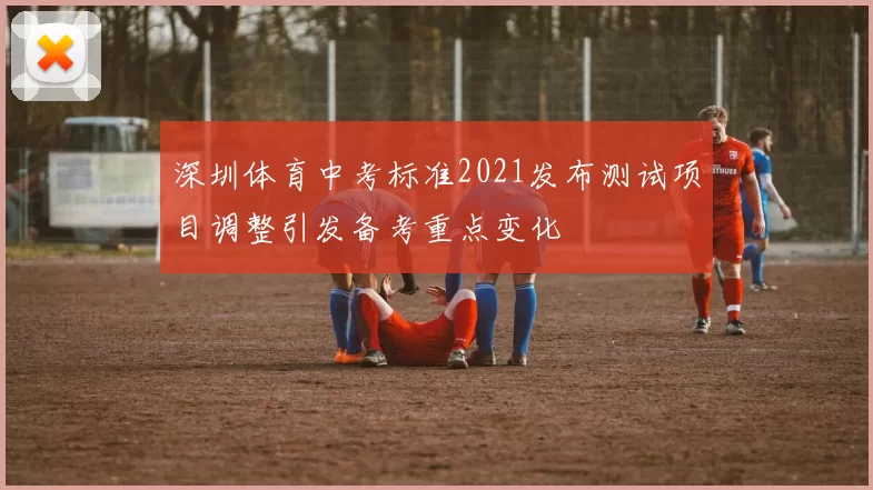 深圳体育中考标准2021发布测试项目调整引发备考重点变化