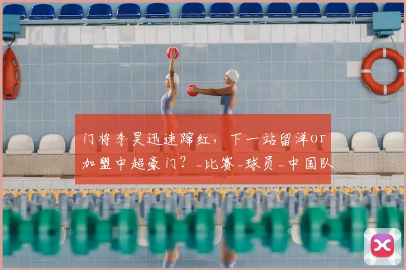 门将李昊迅速蹿红,下一站留洋or加盟中超豪门?_比赛_球员_中国队