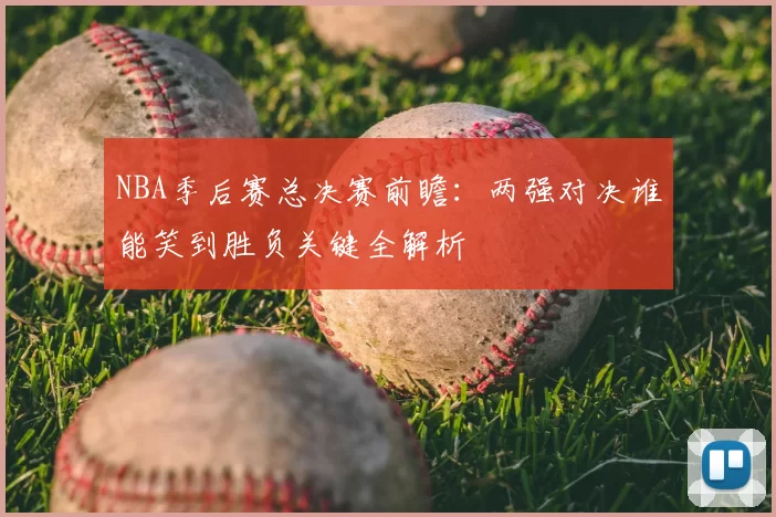 NBA季后赛总决赛前瞻：两强对决谁能笑到胜负关键全解析