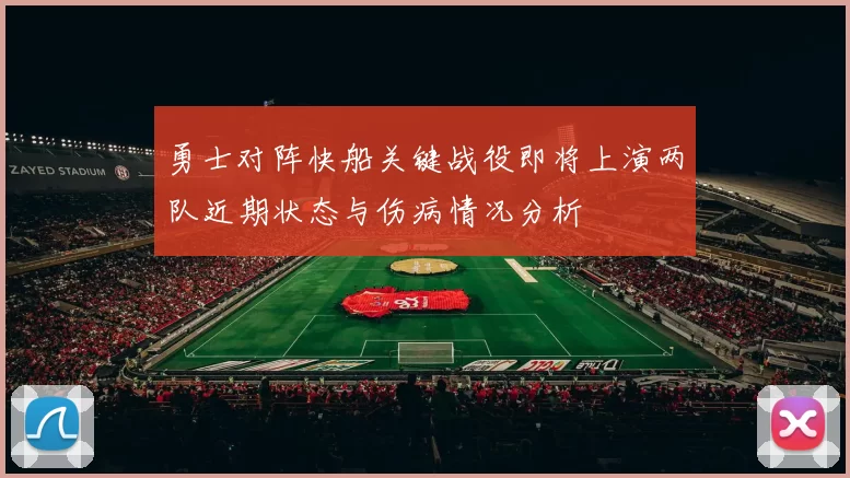 勇士对阵快船关键战役即将上演两队近期状态与伤病情况分析
