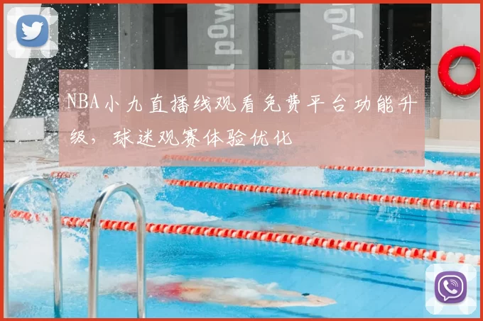 NBA小九直播线观看免费平台功能升级，球迷观赛体验优化