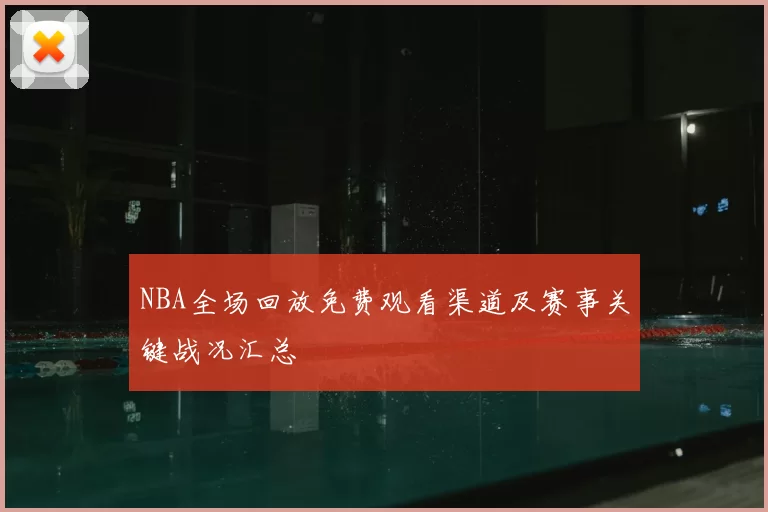 NBA全场回放免费观看渠道及赛事关键战况汇总
