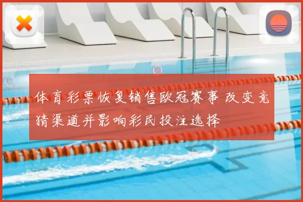 体育彩票恢复销售欧冠赛事 改变竞猜渠道并影响彩民投注选择