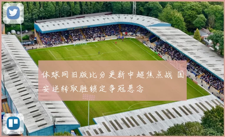 体球网旧版比分更新中超焦点战 国安逆转取胜锁定争冠悬念