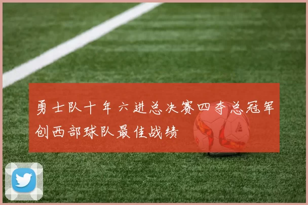 勇士队十年六进总决赛四夺总冠军创西部球队最佳战绩