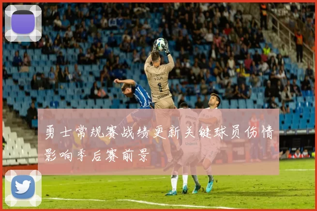 勇士常规赛战绩更新关键球员伤情影响季后赛前景