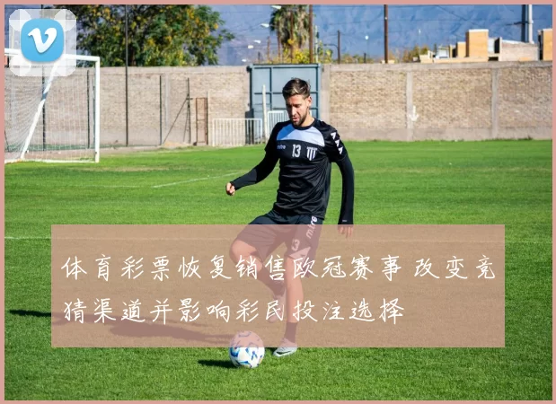 体育彩票恢复销售欧冠赛事 改变竞猜渠道并影响彩民投注选择