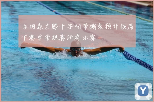 吉姆森左膝十字韧带撕裂预计缺席下赛季常规赛所有比赛