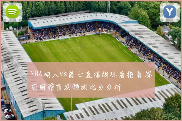 NBA湖人vs爵士直播线观看指南 赛前前瞻首发预测比分分析