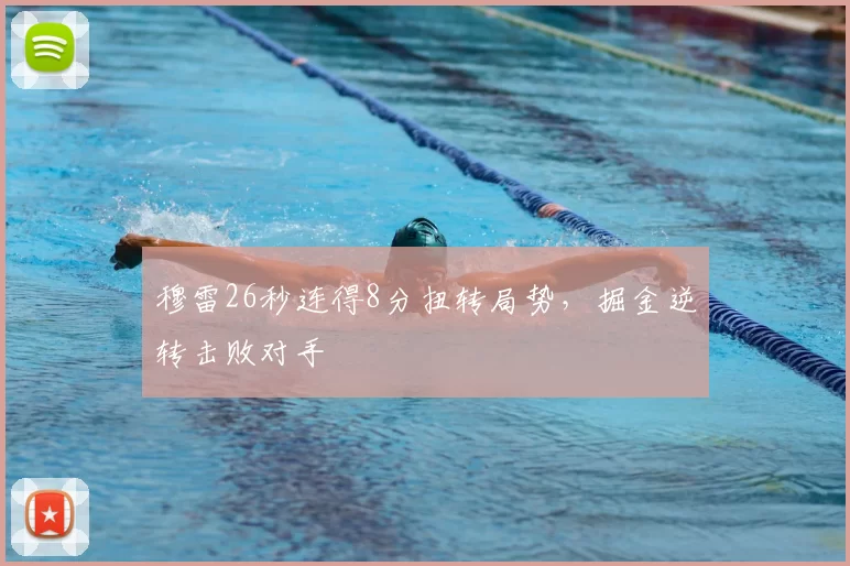 穆雷26秒连得8分扭转局势，掘金逆转击败对手