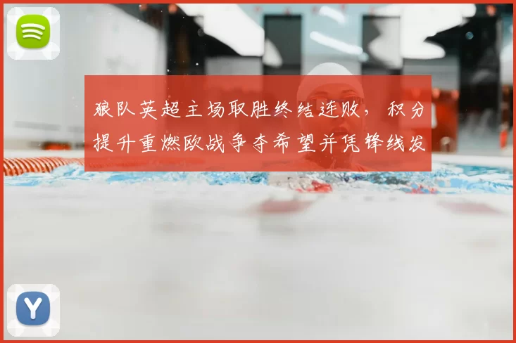 狼队英超主场取胜终结连败，积分提升重燃欧战争夺希望并凭锋线发挥