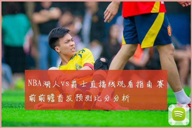 NBA湖人vs爵士直播线观看指南 赛前前瞻首发预测比分分析